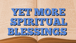 YET MORE SPIRITUAL BLESSINGS